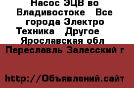 Насос ЭЦВ во Владивостоке - Все города Электро-Техника » Другое   . Ярославская обл.,Переславль-Залесский г.